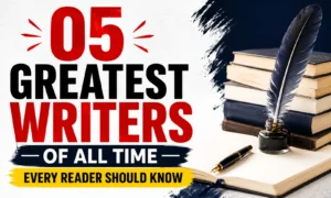 05 Greatest Writers of All Time Every Reader Should Know